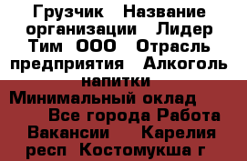 Грузчик › Название организации ­ Лидер Тим, ООО › Отрасль предприятия ­ Алкоголь, напитки › Минимальный оклад ­ 12 000 - Все города Работа » Вакансии   . Карелия респ.,Костомукша г.